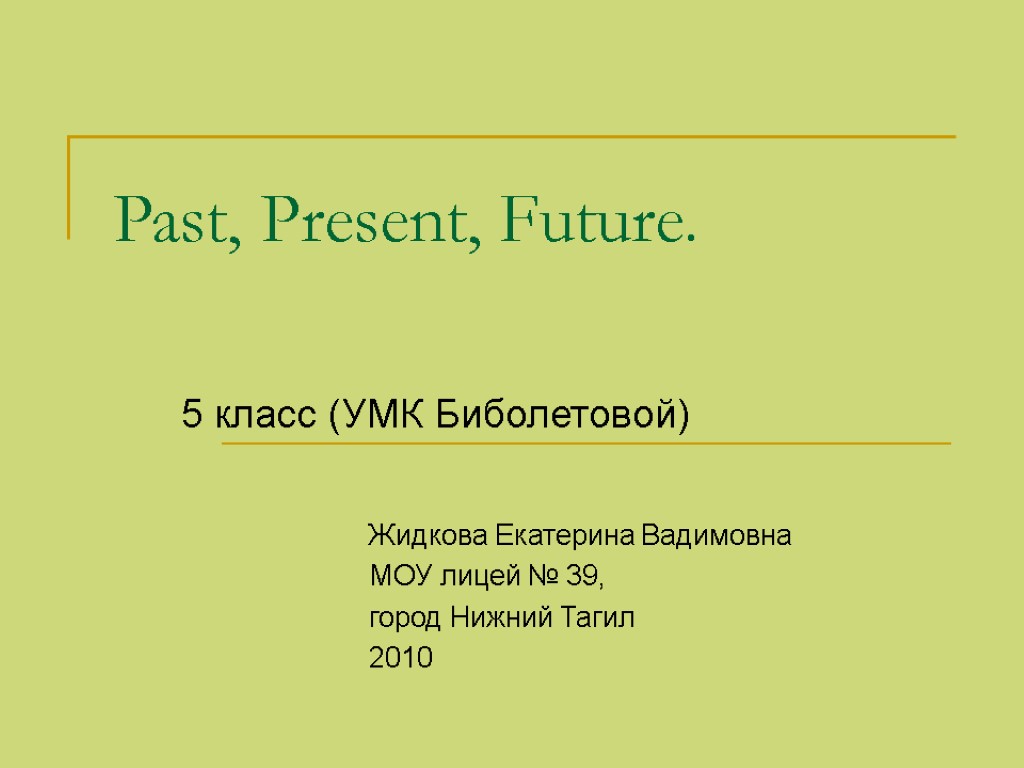 Past, Present, Future. 5 класс (УМК Биболетовой) Жидкова Екатерина Вадимовна МОУ лицей № 39,